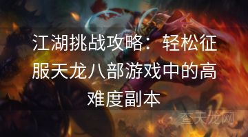 江湖挑战攻略：轻松征服天龙八部游戏中的高难度副本