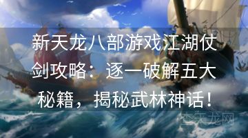 新天龙八部游戏江湖仗剑攻略：逐一破解五大秘籍，揭秘武林神话！